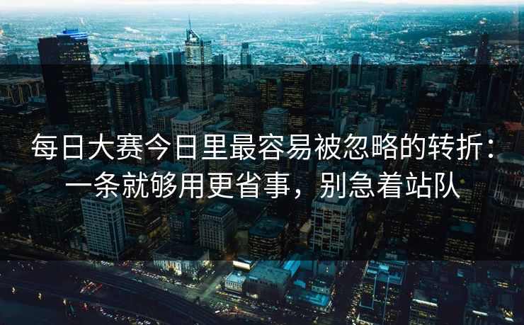 每日大赛今日里最容易被忽略的转折：一条就够用更省事，别急着站队
