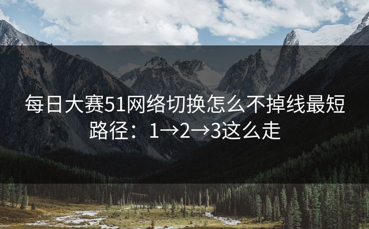 每日大赛51网络切换怎么不掉线最短路径：1→2→3这么走